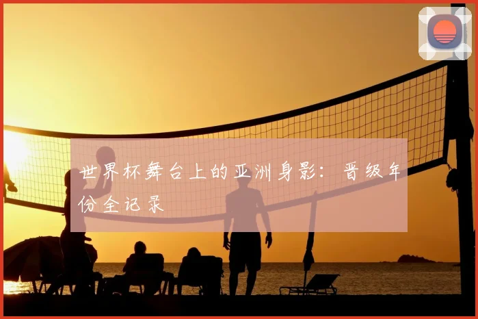 世界杯舞台上的亚洲身影:晋级年份全记录
