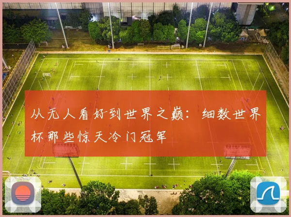 从无人看好到世界之巅：细数世界杯那些惊天冷门冠军