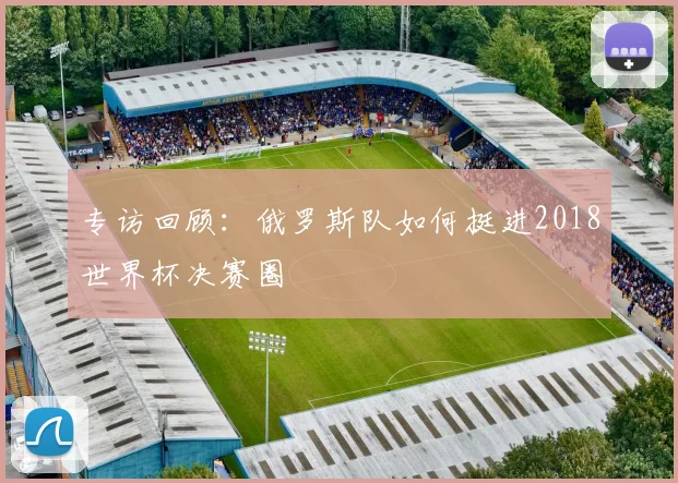 专访回顾:俄罗斯队如何挺进2018世界杯决赛圈