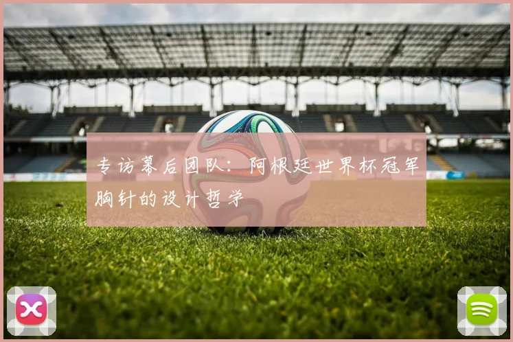 专访幕后团队：阿根廷世界杯冠军胸针的设计哲学