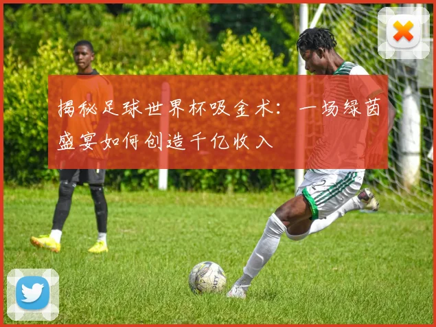 揭秘足球世界杯吸金术：一场绿茵盛宴如何创造千亿收入