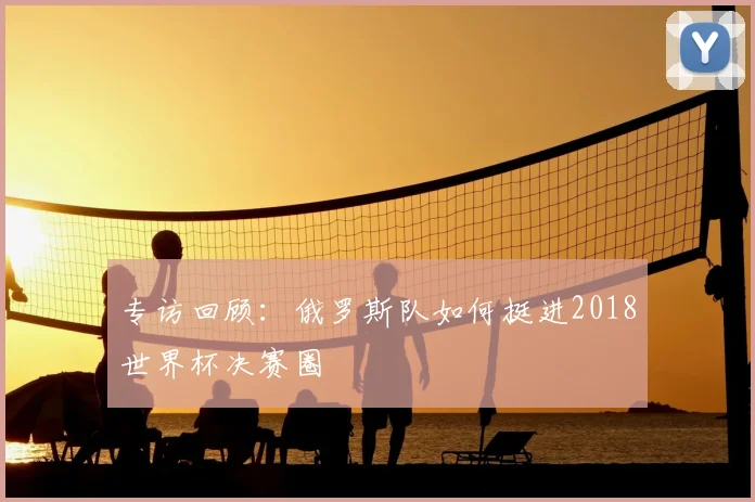 专访回顾:俄罗斯队如何挺进2018世界杯决赛圈