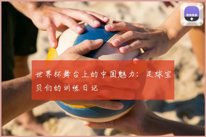 世界杯舞台上的中国魅力：足球宝贝们的训练日记