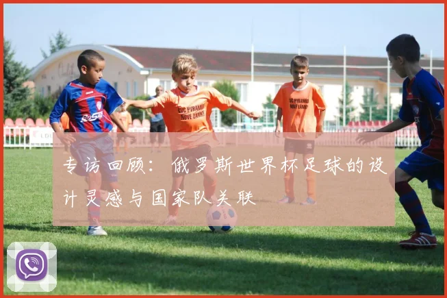 专访回顾:俄罗斯世界杯足球的设计灵感与国家队关联