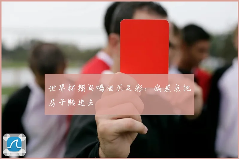 世界杯期间喝酒买足彩，我差点把房子赔进去