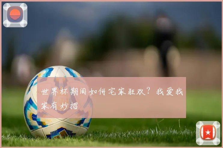 世界杯期间如何宅家狂欢?我爱我家有妙招