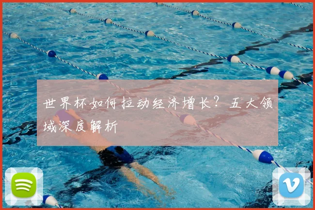 世界杯如何拉动经济增长?五大领域深度解析