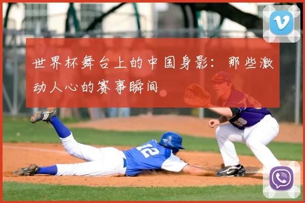 世界杯舞台上的中国身影：那些激动人心的赛事瞬间
