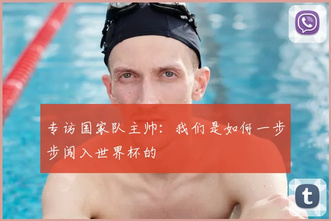 专访国家队主帅:我们是如何一步步闯入世界杯的