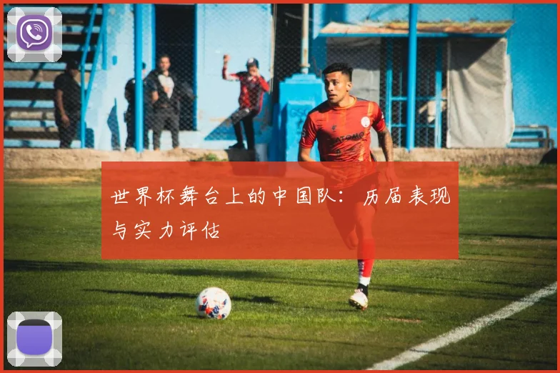世界杯舞台上的中国队:历届表现与实力评估