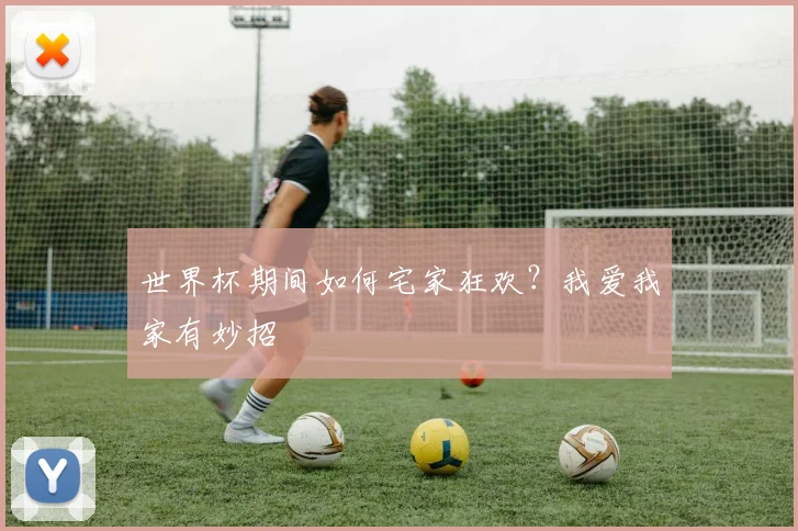 世界杯期间如何宅家狂欢?我爱我家有妙招
