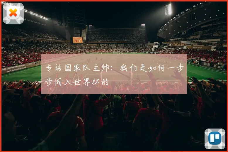 专访国家队主帅：我们是如何一步步闯入世界杯的
