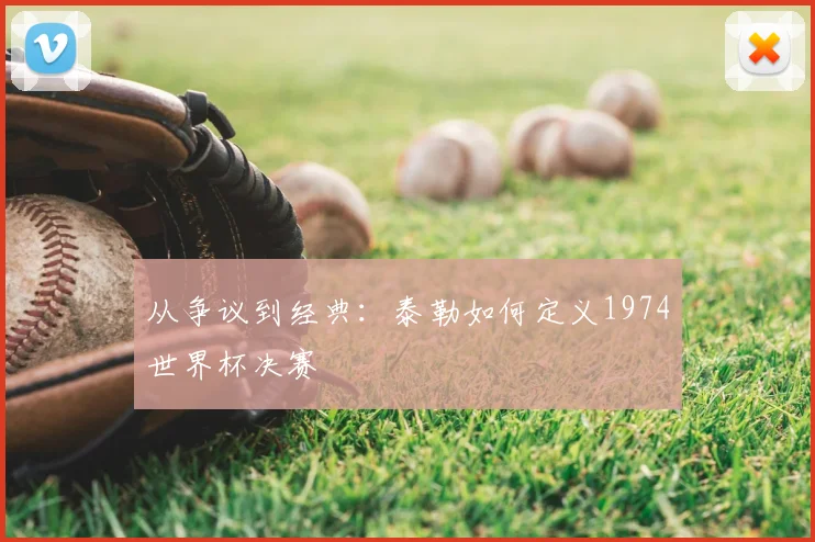 从争议到经典:泰勒如何定义1974世界杯决赛