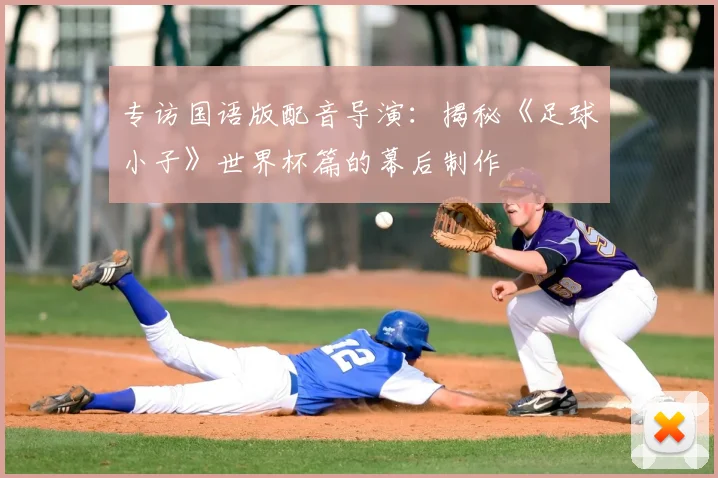 专访国语版配音导演:揭秘《足球小子》世界杯篇的幕后制作