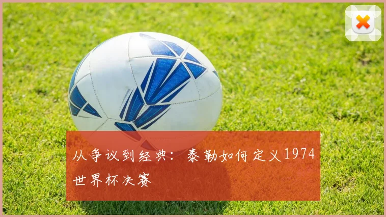 从争议到经典：泰勒如何定义1974世界杯决赛