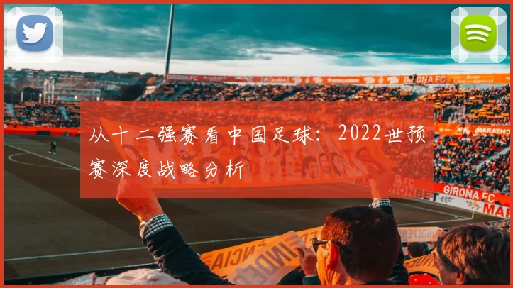 从十二强赛看中国足球：2022世预赛深度战略分析